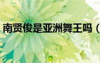 南贤俊是亚洲舞王吗（南贤俊跳街舞有多好）