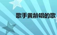 歌手黄龄唱的歌（歌手黄龄资料）