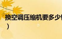 换空调压缩机要多少钱（压缩机和空调的区别）