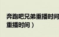 奔跑吧兄弟重播时间表（奔跑吧兄弟2022年重播时间）
