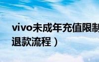 vivo未成年充值限制解除（vivo未成年消费退款流程）