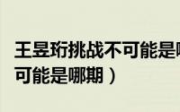 王昱珩挑战不可能是哪期节目（王昱珩挑战不可能是哪期）