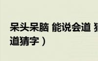 呆头呆脑 能说会道 猜一字（呆头呆脑能说会道猜字）