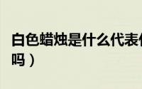 白色蜡烛是什么代表什么（白色蜡烛气味有毒吗）