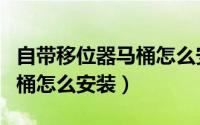 自带移位器马桶怎么安装图解（自带移位器马桶怎么安装）