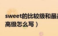 sweet的比较级和最高级怎么写（sweet的最高级怎么写）