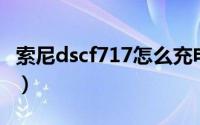 索尼dscf717怎么充电（索尼dsc-t7怎么充电）