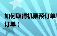 如何取得机票预订单号信息（如何取得机票预订单）