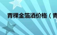青稞金箔酒价格（青海青稞金箔酒介绍）