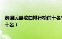 泰国民谣歌曲排行榜前十名有哪些（泰国民谣歌曲排行榜前十名）