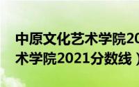 中原文化艺术学院2020分数线（中原文化艺术学院2021分数线）