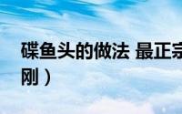 碟鱼头的做法 最正宗的做法（碟鱼头做法王刚）