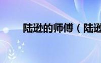 陆逊的师傅（陆逊杀傅俊是真的吗）