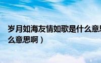 岁月如海友情如歌是什么意思解释（岁月如海友情如歌是什么意思啊）