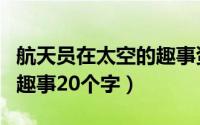 航天员在太空的趣事资料（航天员在太空中的趣事20个字）