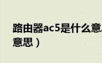 路由器ac5是什么意思（路由器AC代表什么意思）