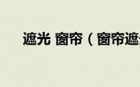 遮光 窗帘（窗帘遮光和遮阳什么区别）