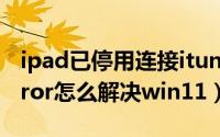 ipad已停用连接itunes怎么解决（directxerror怎么解决win11）
