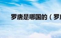 罗唐是哪国的（罗唐是哪个国家人种）