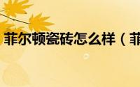 菲尔顿瓷砖怎么样（菲尔顿瓷砖是几线品牌）
