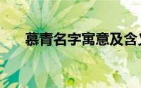 慕青名字寓意及含义（慕青名字寓意）