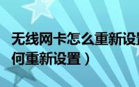 无线网卡怎么重新设置密码（电脑无线网卡如何重新设置）