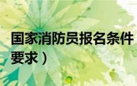 国家消防员报名条件（国家消防员报考条件及要求）
