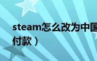 steam怎么改为中国（steam怎么改成中国付款）