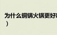 为什么铜锅火锅更好吃（为啥铜火锅比较好吃）
