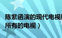 陈紫函演的现代电视剧有哪些（陈紫函演过的所有的电视）