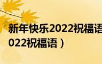 新年快乐2022祝福语最火的句子（新年快乐2022祝福语）