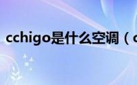 cchigo是什么空调（chgo是什么牌子空调）