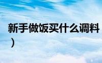 新手做饭买什么调料（新手做饭十种必备调料）