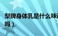 梨牌身体乳是什么味道（梨牌身体乳可以擦脸吗）