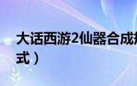 大话西游2仙器合成规则（大话2仙器合成公式）