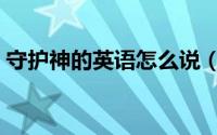 守护神的英语怎么说（守护神用英文怎么说）