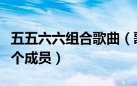 五五六六组合歌曲（歌手组合五五六六有哪几个成员）