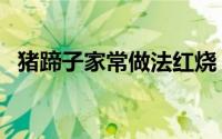 猪蹄子家常做法红烧（猪蹄子的家常做法）