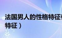 法国男人的性格特征有哪些（法国男人的性格特征）