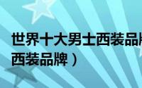 世界十大男士西装品牌有哪些（世界十大男士西装品牌）