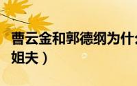 曹云金和郭德纲为什么（曹云金为啥叫郭德纲姐夫）