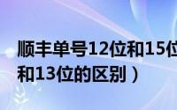 顺丰单号12位和15位的区别（顺丰单号12位和13位的区别）