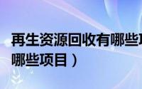 再生资源回收有哪些项目呢（再生资源回收有哪些项目）