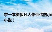 求一本类似凡人修仙传的小说（推荐几本类似凡人修仙传的小说）