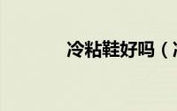 冷粘鞋好吗（冷粘鞋优缺点）
