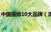 中国插排10大品牌（清风插座和公牛的差距）