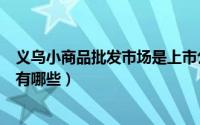 义乌小商品批发市场是上市公司吗（义乌小商品的上市公司有哪些）