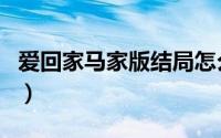 爱回家马家版结局怎么样（爱回家马家版结局）
