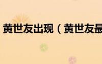 黄世友出现（黄世友最后为什么离开谢大脚）