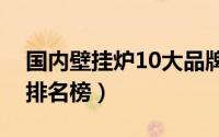 国内壁挂炉10大品牌（国内壁挂炉品牌十大排名榜）